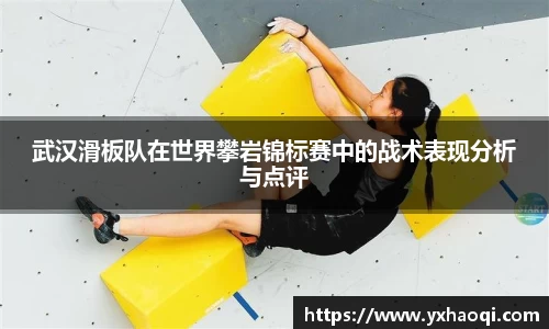 武汉滑板队在世界攀岩锦标赛中的战术表现分析与点评