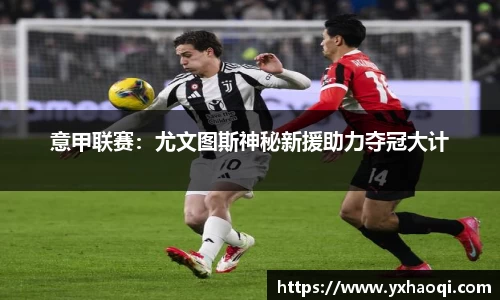 意甲联赛：尤文图斯神秘新援助力夺冠大计