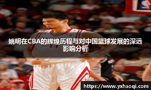 姚明在CBA的辉煌历程与对中国篮球发展的深远影响分析