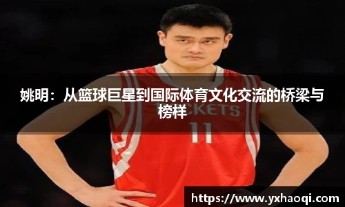 姚明：从篮球巨星到国际体育文化交流的桥梁与榜样