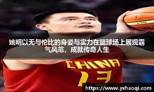 姚明以无与伦比的身姿与实力在篮球场上展现霸气风范，成就传奇人生