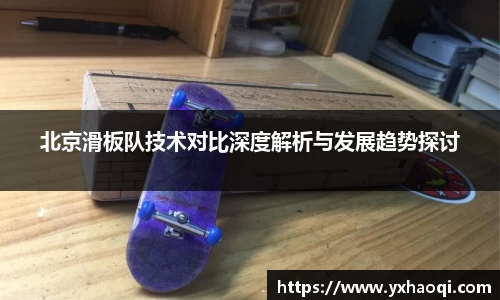 北京滑板队技术对比深度解析与发展趋势探讨