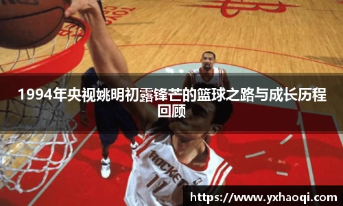 1994年央视姚明初露锋芒的篮球之路与成长历程回顾