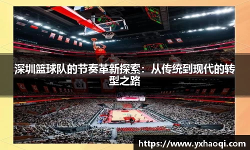 深圳篮球队的节奏革新探索：从传统到现代的转型之路