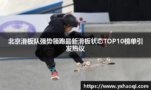 北京滑板队强势领跑最新滑板状态TOP10榜单引发热议