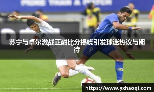 苏宁与卓尔激战正酣比分揭晓引发球迷热议与期待