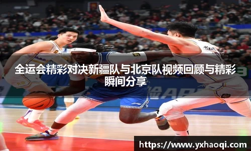 全运会精彩对决新疆队与北京队视频回顾与精彩瞬间分享