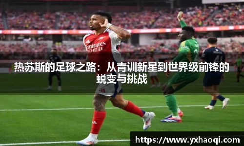 热苏斯的足球之路：从青训新星到世界级前锋的蜕变与挑战