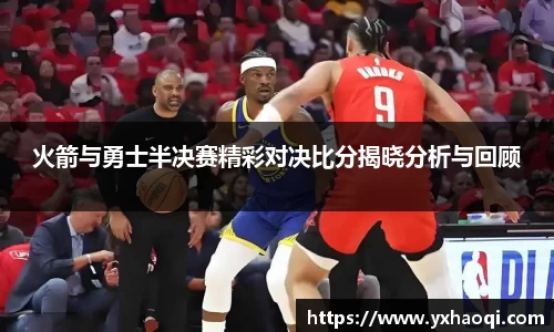 火箭与勇士半决赛精彩对决比分揭晓分析与回顾