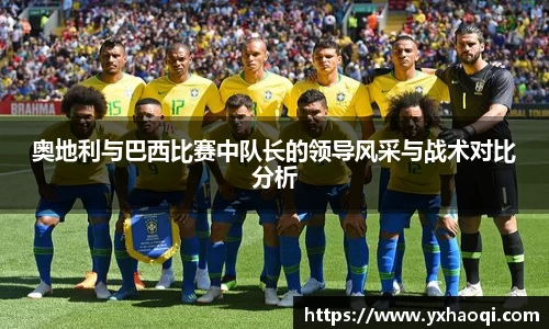 奥地利与巴西比赛中队长的领导风采与战术对比分析