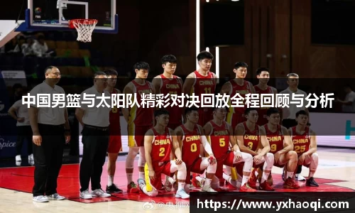 中国男篮与太阳队精彩对决回放全程回顾与分析