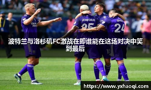 波特兰与洛杉矶FC激战在即谁能在这场对决中笑到最后