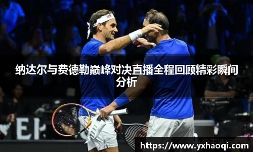 纳达尔与费德勒巅峰对决直播全程回顾精彩瞬间分析