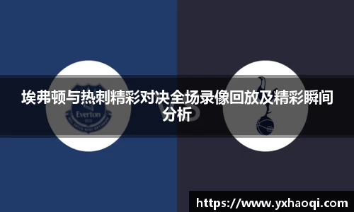 埃弗顿与热刺精彩对决全场录像回放及精彩瞬间分析