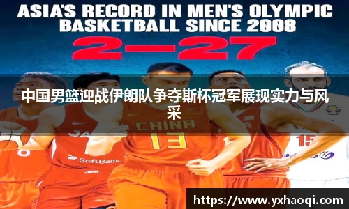 中国男篮迎战伊朗队争夺斯杯冠军展现实力与风采